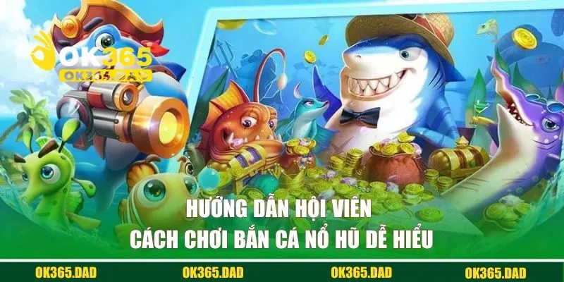 Hướng dẫn hội viên cách chơi bắn cá nổ hũ dễ hiểu